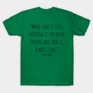 Where there is love, nothing is too much trouble and there is always time T-Shirt